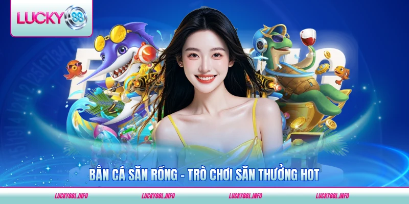 Bắn cá săn rồng lucky88 trò chơi săn thưởng hot