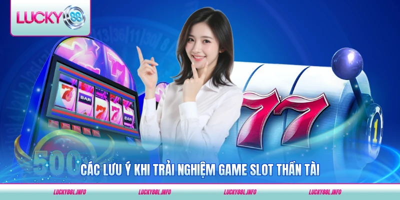 Các lưu ý khi trải nghiệm game slot Thần Tài dành cho bạn