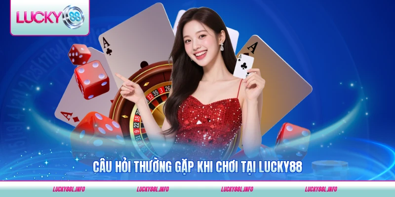 Câu hỏi thường gặp khi chơi tại LUCKY88