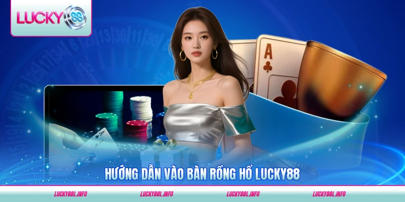 Hướng dẫn vào bàn rồng hổ LUCKY88 nhanh nhất hiện nay