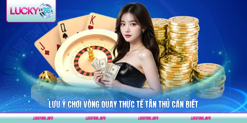 Lưu ý chơi vòng quay thực tế tân thủ cần biết